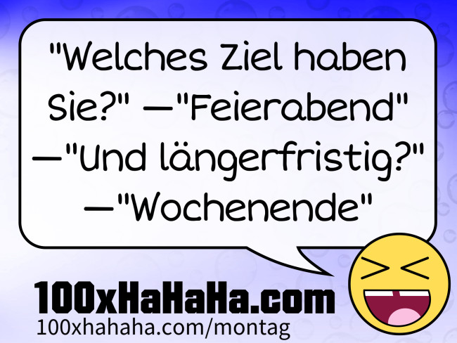 "Welches Ziel haben Sie?" —"Feierabend" —"Und laengerfristig?" —"Wochenende"