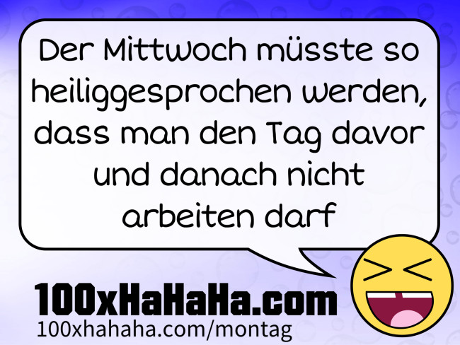 Der Mittwoch muesste so heiliggesprochen werden, dass man den Tag davor und danach nicht arbeiten darf