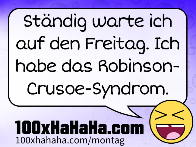 Staendig warte ich auf den Freitag. Ich habe das Robinson-Crusoe-Syndrom.
