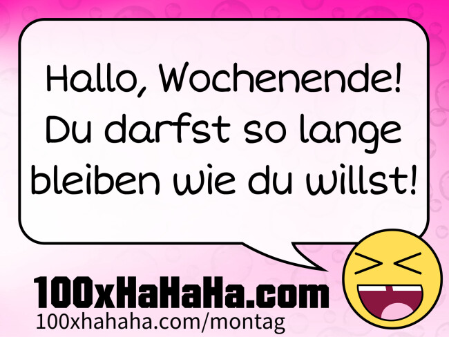 Hallo, Wochenende! Du darfst so lange bleiben wie du willst!
