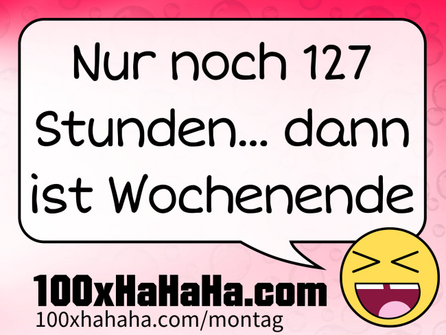 Nur noch 127 Stunden... dann ist Wochenende