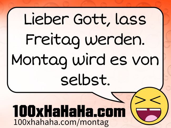 Lieber Gott, lass Freitag werden. Montag wird es von selbst.