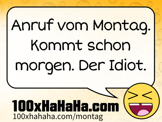 Anruf vom Montag. Kommt schon morgen. Der Idiot.