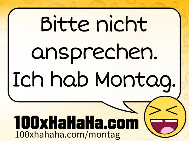 Bitte nicht ansprechen. Ich hab Montag.