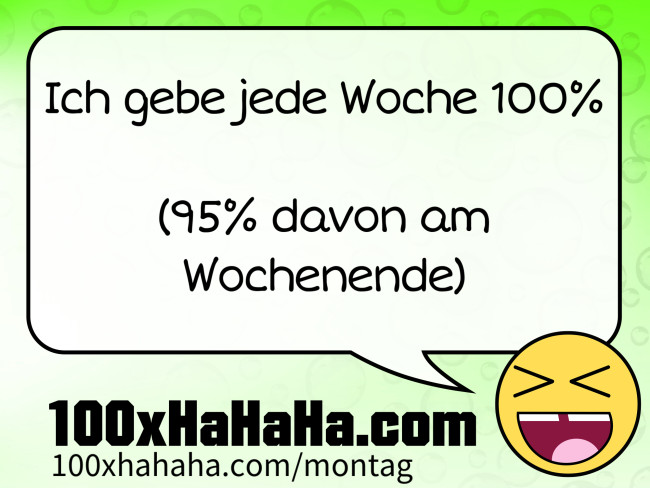 Ich gebe jede Woche 100% / / (95% davon am Wochenende)