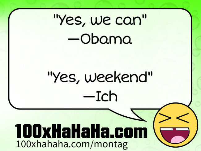 "Yes, we can" / —Obama / / "Yes, weekend" / —Ich