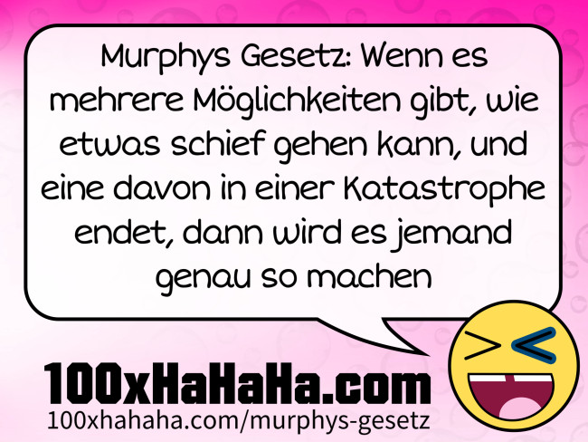 Murphys Gesetz: Wenn es mehrere Moeglichkeiten gibt, wie etwas schief gehen kann, und eine davon in einer Katastrophe endet, dann wird es jemand genau so machen