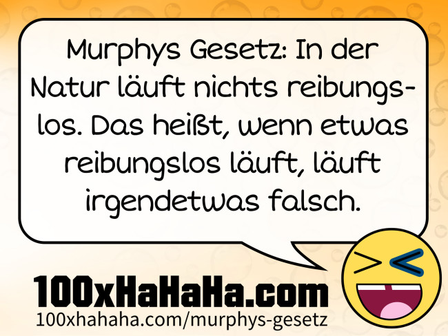 Murphys Gesetz: In der Natur laeuft nichts reibungslos. Das heisst, wenn etwas reibungslos laeuft, laeuft irgendetwas falsch