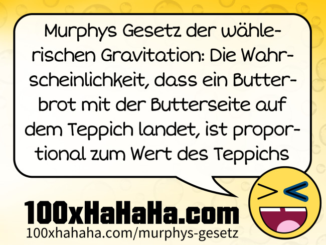 Murphys Gesetz der wählerischen Gravitation: Die Wahrscheinlichkeit, dass ein Butterbrot mit der Butterseite auf dem Teppich landet, ist proportional zum Wert des Teppichs Murphys Gesetz der waehlerischen Gravitation: Die Wahrscheinlichkeit, dass ein Butterbrot mit der Butterseite auf dem Teppich landet, ist proportional zum Wert des Teppichs