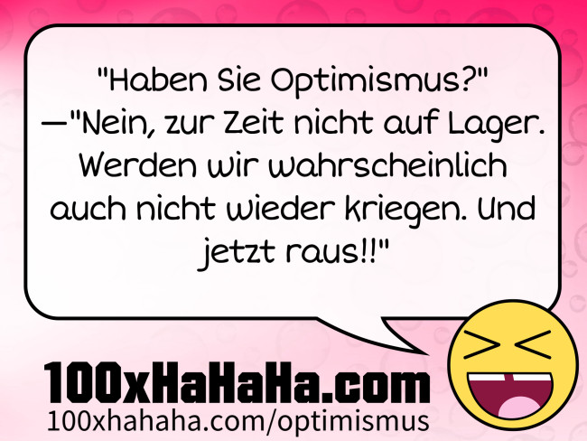 "Haben Sie Optimismus?" —"Nein, zur Zeit nicht auf Lager. Werden wir wahrscheinlich auch nicht wieder kriegen. Und jetzt raus!!"