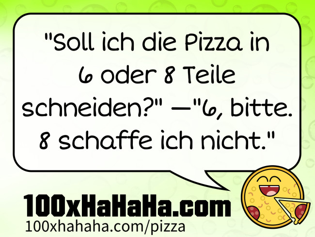 "Soll ich die Pizza in 6 oder 8 Teile schneiden?" —"6, bitte. 8 schaffe ich nicht."