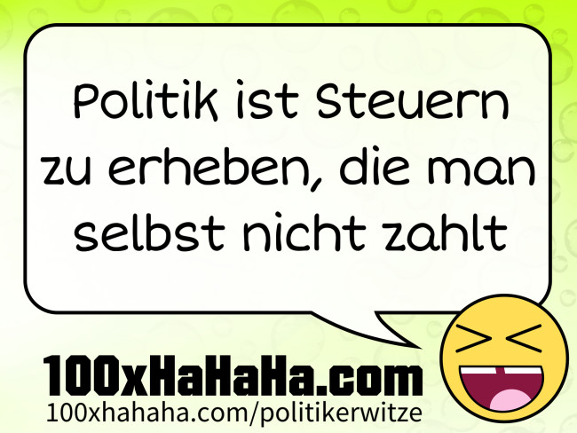 Politik ist Steuern zu erheben, die man selbst nicht zahlt