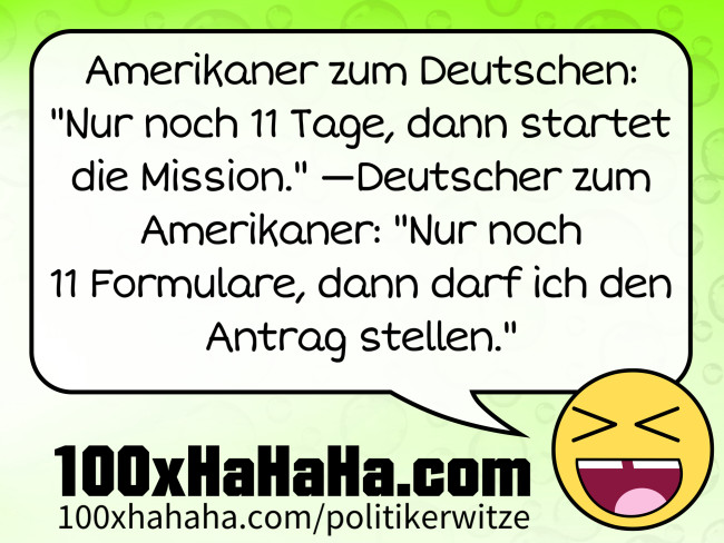 Amerikaner zum Deutschen: "Nur noch 11 Tage, dann startet die Mission." —Deutscher zum Amerikaner: "Nur noch 11 Formulare, dann darf ich den Antrag stellen."