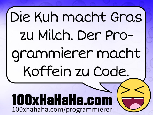 Die Kuh macht Gras zu Milch. Der Programmierer macht Koffein zu Code.