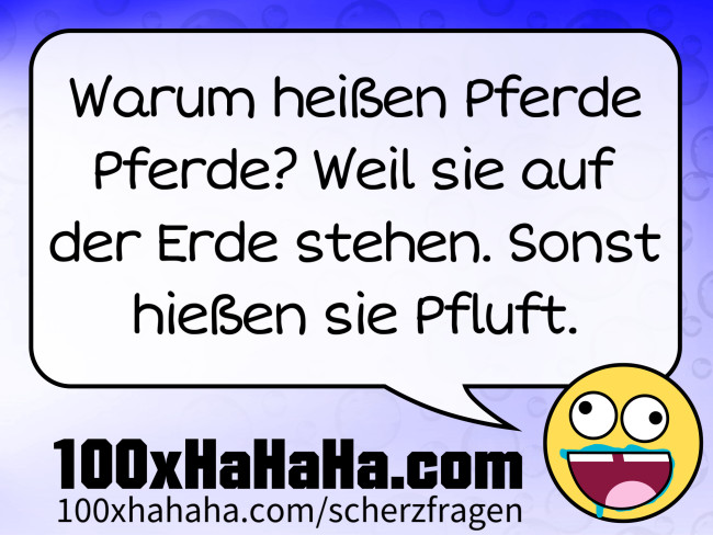 Warum heissen Pferde Pferde? Weil sie auf der Erde stehen. Sonst hiessen sie Pfluft.