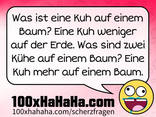 Was ist eine Kuh auf einem Baum? Eine Kuh weniger auf der Erde. Was sind zwei Kuehe auf einem Baum? Eine Kuh mehr auf einem Baum.