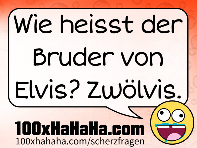 Wie heisst der Bruder von Elvis? Zwoelvis.