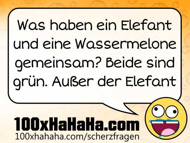 Was haben ein Elefant und eine Wassermelone gemeinsam? Beide sind gruen. Ausser der Elefant