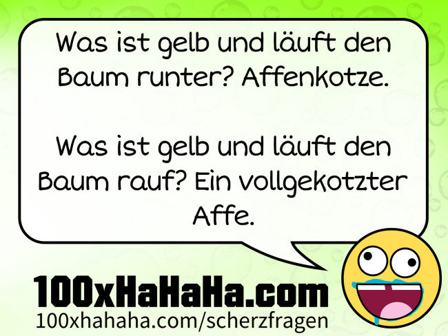 Was ist gelb und laeuft den Baum runter? Affenkotze. / / Was ist gelb und laeuft den Baum rauf? Ein vollgekotzter Affe.