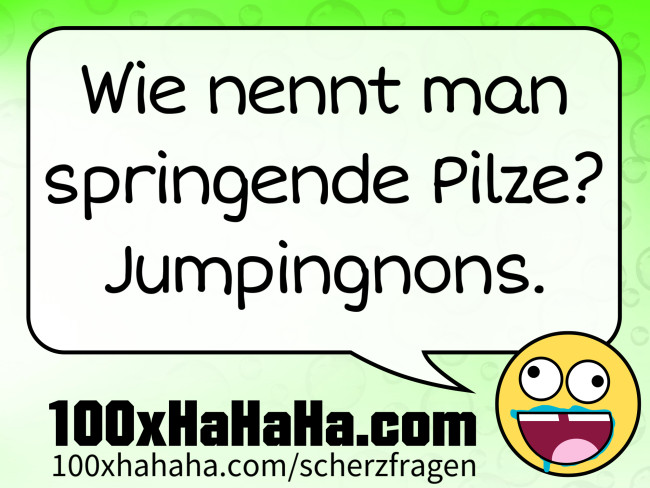 Wie nennt man springende Pilze? Jumpingnons.