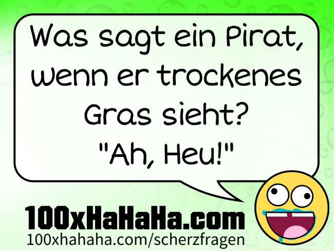 Was sagt ein Pirat, wenn er trockenes Gras sieht? "Ah, Heu!"