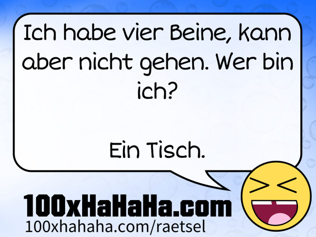 Ich habe vier Beine, kann aber nicht gehen. Wer bin ich? / / Ein Tisch.
