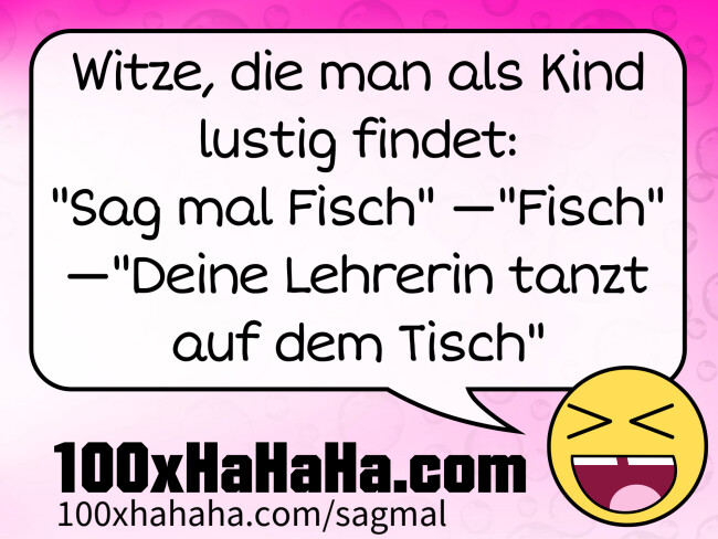 Witze, die man als Kind lustig findet: / "Sag mal Fisch" —"Fisch" —"Deine Lehrerin tanzt auf dem Tisch"