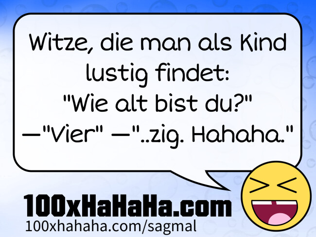 Witze, die man als Kind lustig findet: / "Wie alt bist du?" —"Vier" —"..zig. Hahaha."