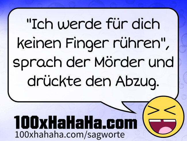 "Ich werde fuer dich keinen Finger ruehren", sprach der Moerder und drueckte den Abzug.