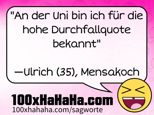 "An der Uni bin ich fuer die hohe Durchfallquote bekannt" / / —Ulrich (35), Mensakoch