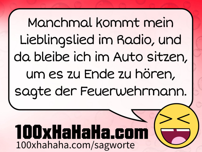 Manchmal kommt mein Lieblingslied im Radio, und da bleibe ich im Auto sitzen, um es zu Ende zu hoeren, sagte der Feuerwehrmann.