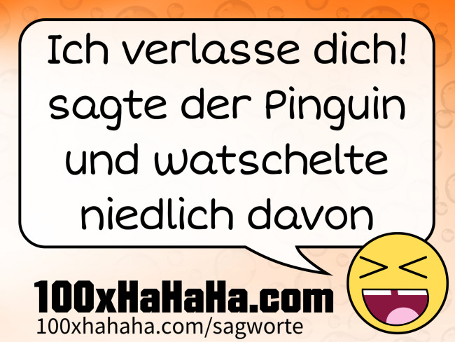 Ich verlasse dich! sagte der Pinguin und watschelte niedlich davon