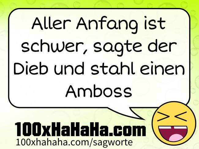 Aller Anfang ist schwer, sagte der Dieb und stahl einen Amboss
