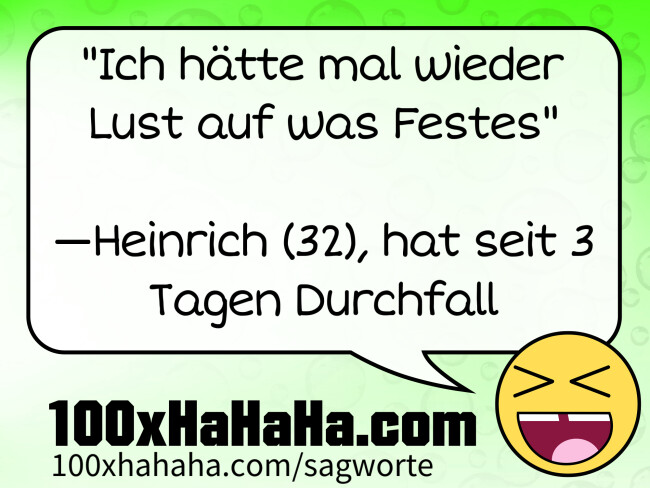 "Ich haette mal wieder Lust auf was Festes" / / —Heinrich (32), hat seit 3 Tagen Durchfall