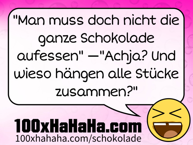 "Man muss doch nicht die ganze Schokolade aufessen" —"Achja? Und wieso haengen alle Stuecke zusammen?"