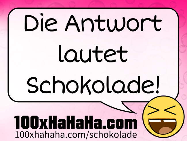 Die Antwort lautet Schokolade!