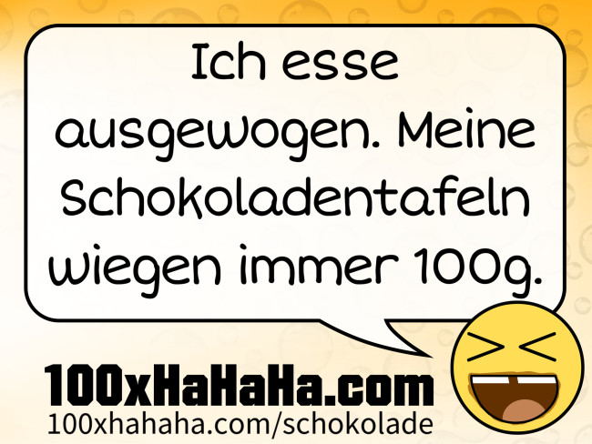 Ich esse ausgewogen. Meine Schokoladentafeln wiegen immer 100g.