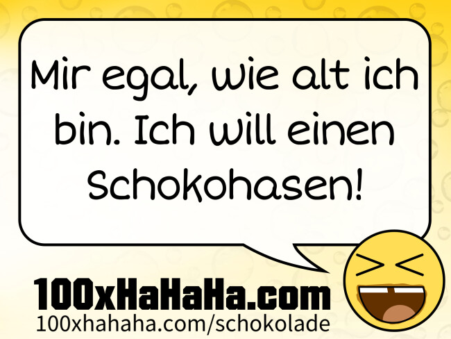 Mir egal, wie alt ich bin. Ich will einen Schokohasen!