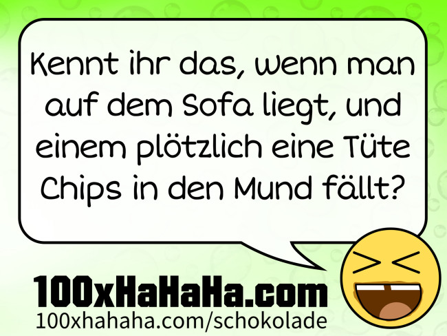 Kennt ihr das, wenn man auf dem Sofa liegt, und einem ploetzlich eine Tuete Chips in den Mund faellt?