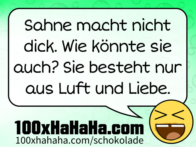 Sahne macht nicht dick. Wie koennte sie auch? Sie besteht nur aus Luft und Liebe.