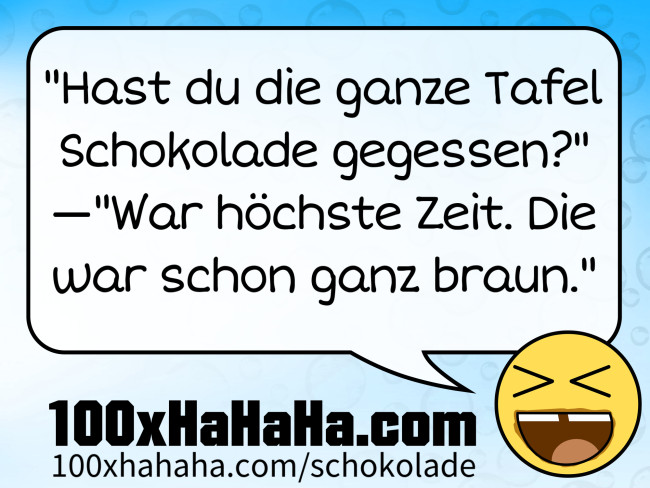 "Hast du die ganze Tafel Schokolade gegessen?" —"War hoechste Zeit. Die war schon ganz braun."