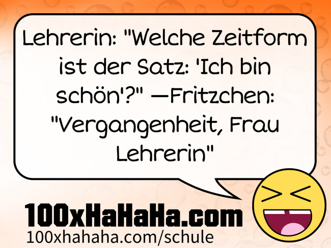 Lehrerin: "Welche Zeitform ist der Satz: 'Ich bin schoen'?" —Fritzchen: "Vergangenheit, Frau Lehrerin"