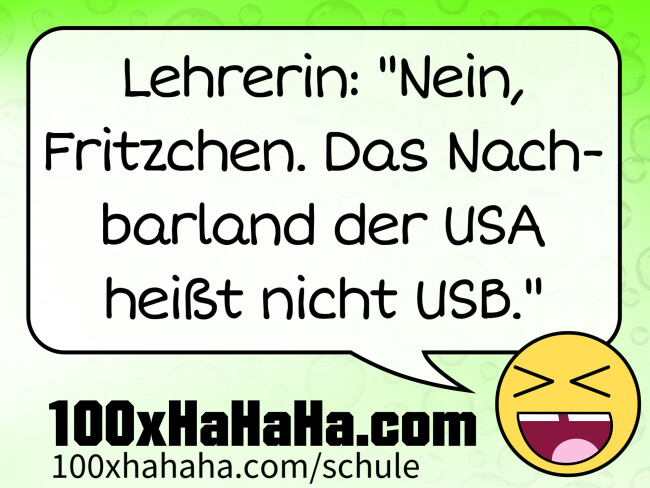 Lehrerin: "Nein, Fritzchen. Das Nachbarland der USA heisst nicht USB."