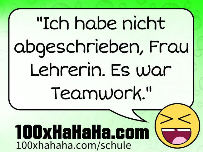 "Ich habe nicht abgeschrieben, Frau Lehrerin. Es war Teamwork."