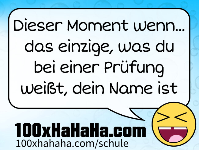 Dieser Moment wenn... das einzige, was du bei einer Pruefung weisst, dein Name ist