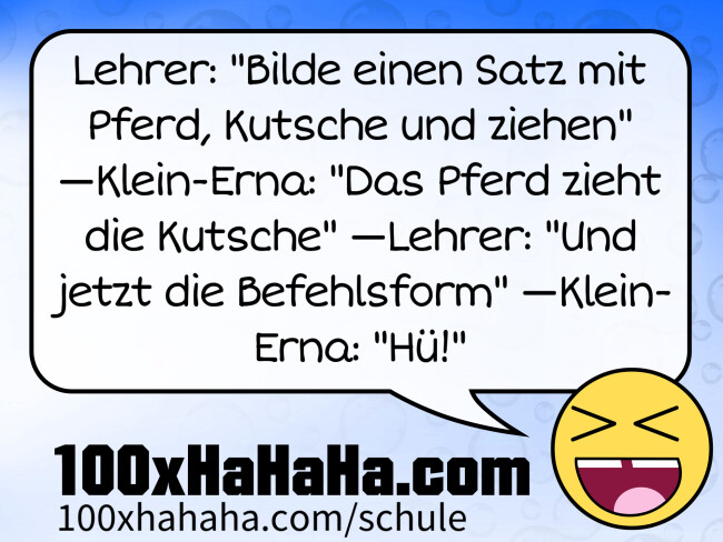 Lehrer: "Bilde einen Satz mit Pferd, Kutsche und ziehen" —Klein-Erna: "Das Pferd zieht die Kutsche" —Lehrer: "Und jetzt die Befehlsform" —Klein-Erna: "Hue!"
