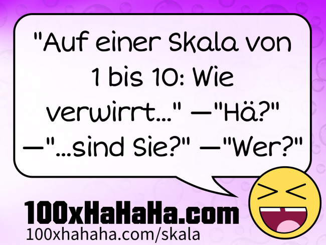 "Auf einer Skala von 1 bis 10: Wie verwirrt..." —"Hae?" —"...sind Sie?" —"Wer?"