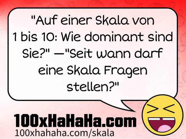 "Auf einer Skala von 1 bis 10: Wie dominant sind Sie?" —"Seit wann darf eine Skala Fragen stellen?"