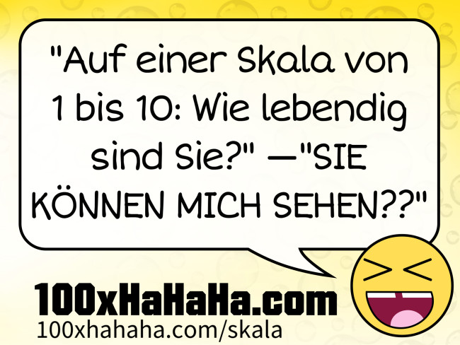 "Auf einer Skala von 1 bis 10: Wie lebendig sind Sie?" —"SIE KOENNEN MICH SEHEN??"