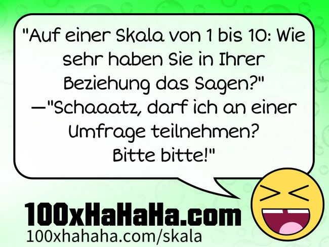 "Auf einer Skala von 1 bis 10: Wie sehr haben Sie in Ihrer Beziehung das Sagen?" —"Schaaatz, darf ich an einer Umfrage teilnehmen? Bitte bitte!"